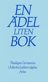 En ädel liten bok : Theologia Germanica i Martin Luthers utgåva : om livet i Gud som det präglar livet i världen