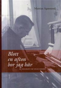 Blott en afton bor jag här : en biografi om Einar Ekberg