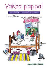 Vakna, pappa! : och andra kåserier om barn och deras föräldrar