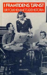 I Framtidens Tjänst : Ur Folkhemmets Idéhistoria