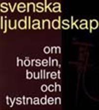 Svenska ljudlandskap : om hörseln, bullret och tystnaden