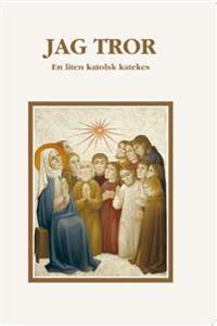 Jag Tror : en liten katolsk katekes