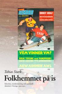Folkhemmet på is : ishockey, modernisering och nationell identitet i Sverige 1920?1972