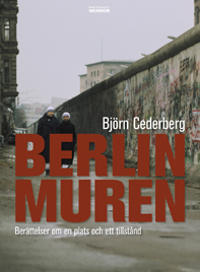 Berlinmuren : berättelser om en plats och ett tillstånd