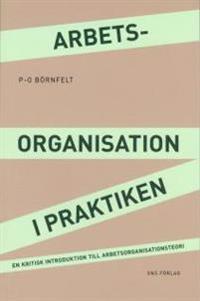 Arbetsorganisation i praktiken : en kritisk introduktion till arbetsorganisationsteori
