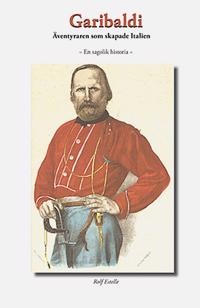 Garibaldi : äventyraren som skapade Italien - en sagolik historia