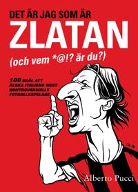 Det är jag som är Zlatan (och vem *@!? är du?) - 100 skäl att älska italiens mest kontroversielle fotbollsspelare