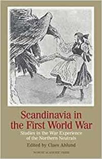 Scandinavia in the First World War: Studies in the War Experience of the Northern Neutrals