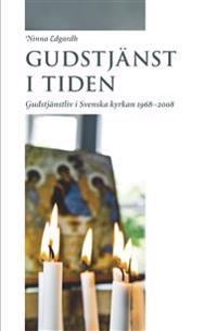 Gudstjänst i tiden: Gudstjänstliv i Svenska kyrkan 1968-2008