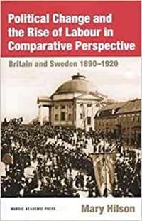 Political Change and the Rise of Labour in Comparative Perspective : Britain and Sweden 1890-1920
