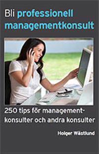 Bli professionell managementkonsult  : 250 tips för managementkonsulter och andra konsulter