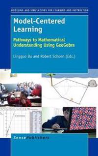 Model-Centered Learning: Pathways to Mathematical Understanding Using Geogebra