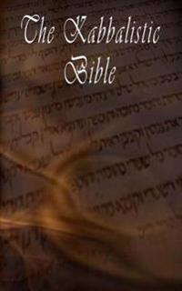 The Kabbalistic Bible According to the Zohar, Torah, Talmud and Midrash