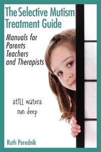 The Selective Mutism Treatment Guide: Manuals for Parents, Teachers, and Therapists: Still Waters Run Deep