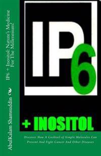 Ip6 ] Inositol: Nature's Medicine for the Millennium!: Discover How a Cocktail of Simple Molecules Can Prevent and Fight Cancer and OT
