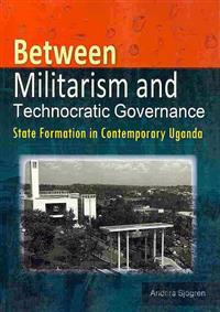 Between Militarism and Technocratic Governance. State Formation in Contemporary Uganda