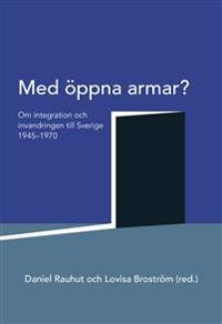 Med öppna armar? : om integration och invandringen till Sverige 1945-1970