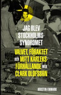Jag blev Stockholmssyndromet : valvet, föraktet och mitt kärleksförhållande med Clark Olofsson