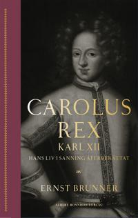 Carolus Rex : Karl XII – hans liv i sanning återberättat