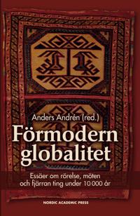 Förmodern globalitet : essäer om rörelse möten och fjärran ting under 10 000 år