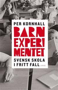 Barnexperimentet : svensk skola i fritt fall