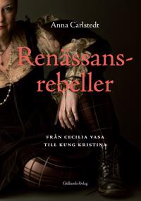 Renässansrebeller : Från Cecilia Vasa till kung Kristina