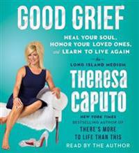 Good Grief: Heal Your Soul, Honor Your Loved Ones, and Learn to Live Again