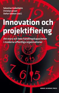 Innovation och projektifiering : att styra och leda handlingskapaciteten