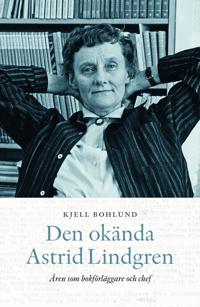 Den okända Astrid Lindgren : åren som förläggare och chef