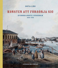 Konsten att försörja sig : kvinnors arbete i Stockholm 1650-1750