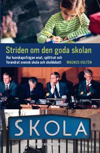 Striden om den goda skolan : hur kunskapsfrågan enat splittrat och förändrat svensk skola och skoldebatt