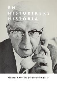 En historikers historia : Gunnar T. Westins berättelse om sitt liv