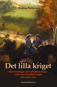 Det lilla kriget : skärmytslingar och kommenderingar under stora nordiska krig åren 1702-1709
