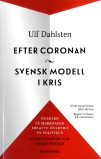 Efter Coronan : svensk modell i kris : övertro på marknaden ersatte övertro på politiken – konsekvenser och vägar framåt