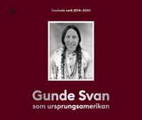 Gunde Svan som ursprungsamerikan : Samlade verk 2014-2020