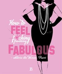 How to FEEL fucking freaking fabulous