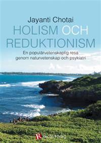 Holism och reduktionism : en populärvetenskaplig­ resa ­ genom naturvetenskap och psykiatri