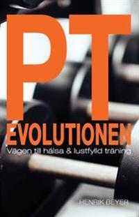 PT evolutionen : vägen till hälsa och lustfylld träning.