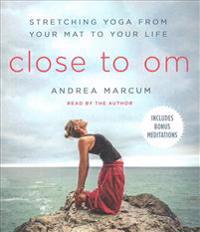 Close to Om: Stretching Yoga from Your Mat to Your Life