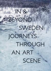 In & Beyond Sweden : Journeys Through an Art Scene