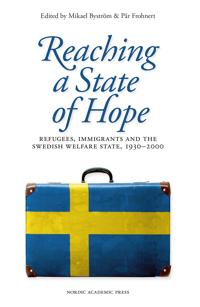 Reaching a state of hope : refugees immigrants and the swedish welfare state 1930-2000