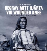 Begrav mitt hjärta vid Wounded Knee : erövringen av Vilda Västern ur indianernas perspektiv – den illustrerade utgåvan